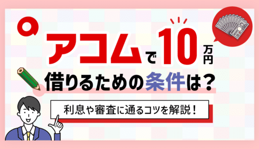 アコムで10万円借りる場合の利息や返済総額は？審査に通るコツも解説！